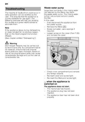 Page 18en 
18
The majority of  faults which could occur in  
daily operation can be rectified by the 
user. This ensures that the appliance is  
quickly available for use again. The  
following overview will help you locating 
the causes and gives helpful advise to  
eliminate them. 
Note 
If the appliance stops during dishwashing  
or does not start for no obvious reason,  
first run the Abort programme function 
(Reset).  
(See chapter entitled “Dishwashing”)
ã=
Warning
Don’t forget: Repairs may be carried...