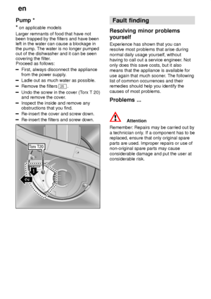 Page 22en
22
Pump
 *
*  on applicable models
Larger remnants of food that have not been trapped by the filters and have beenleft in the water can cause a blockage inthe pump. The water is no longer pumpedout of the dishwasher and it can be seencovering the filter .
Proceed as follows:
First, always disconnect the appliance from the power supply .
Ladle out as much water as possible.
Remove the filters 25.
Undo the screw in the cover (T orx T 20)
and remove the cover .
Inspect the inside and remove any...