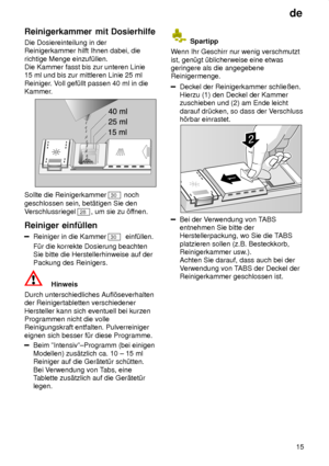 Page 15de15
Reinigerkammer
 mit Dosierhilfe
Die  Dosiereinteilung in der
Reinigerkammer hilft Ihnen dabei, die richtige Menge einzuf˜llen.  Die Kammer fasst bis zur unteren Linie 15 ml und bis zur mittleren Linie 25 ml Reiniger . Voll gef˜llt passen 40 ml in die
Kammer.
Sollte die Reinigerkammer 30  noch
geschlossen sein, bet‚tigen Sie den V erschlussriegel 
28 , um sie zu ’f fnen.
Reiniger  einf˜llen
Reiniger in die Kammer 30  einf˜llen.
F˜r die korrekte Dosierung beachten Sie bitte die Herstellerhinweise auf...