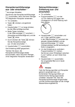 Page 17de17
Klarsp˜lernachf˜llanzeige aus- oder einschalten
 *
*  bei  einigen Modellen
Sie k’nnen die Klarsp˜lernachf˜llanzeige
7 ausschalten, wenn Sie einen Reiniger
mit integriertem Klarsp˜ler verwenden.
T˜r schlieûen.
T aste A  dr˜cken und gedr˜ckt
halten.
Hauptschalter 1 so lange dr˜cken,
bis die Zif fernanzeige leuchtet.
Beide Tasten loslassen.
In der Zif fernanzeige 
8 erscheint 
(Klarsp˜lernachf˜llanzeige ein) und die Taste 
A  blinkt.
Durch dr˜cken der T aste A k’nnen
Sie die Klarsp˜leranzeige  aus-...