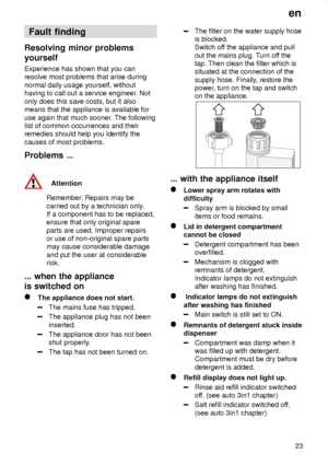 Page 23en23
Fault
 finding
Resolving  minor problems
yourself Experience  has shown that you can
resolve most problems that arise during normal daily usage yourself, without having to call out a service engineer . Not
only does this save costs, but it alsomeans that the appliance is available for use again that much sooner . The following
list of common occurrences and their remedies should help you identify the causes of most problems. Problems  ...
Attention
Remember:  Repairs may be
carried out by a...