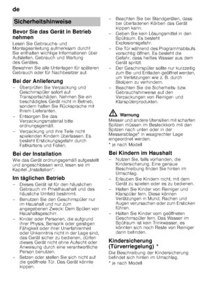 Page 4de 
4
Bevor Sie das Gerät in Betrieb  
nehmen 
Lesen Sie Gebrauchs- und  
Montageanleitung aufmerksam durch!  
Sie enthalten wichtige Informationen über 
Aufstellen, Gebrauch und Wartung  
des Gerätes. 
Bewahren Sie alle Unterlagen für späteren  
Gebrauch oder für Nachbesitzer auf. 
Bei der Anlieferung 
– Überprüfen Sie Verpackung und 
Geschirrspüler sofort auf  
Transportschäden. Nehmen Sie ein  
beschädigtes Gerät nicht in Betrieb,  
sondern halten Sie Rücksprache mit 
Ihrem Lieferanten.
– Entsorgen...