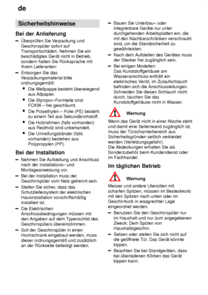 Page 4de
4 Sicherheitshinweise
Bei  der Anlieferung
berpr˜fen  Sie Verpackung und
Geschirrsp˜ler sofort auf T ransportsch‚den. Nehmen Sie ein
besch‚digtes Ger‚t nicht in Betrieb, sondern halten Sie R˜cksprache mit Ihrem Lieferanten:
Entsorgen Sie das V erpackungsmaterial bitte
ordnungsgem‚û:
 Die W ellpappe besteht ˜berwiegend
aus Altpapier .
 Die Styropor±Formteile sind FCKW ± frei gesch‚umt.
 Die Polyethylen ± Folie (PE) bestehtzu einem T eil aus Sekund‚rrohstof f.
 Die Holzrahmen (falls vorhanden)aus...