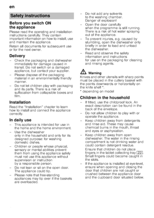 Page 4en
4
Before you switch ON  
the appliance
Please read the operating and installation  
instructions carefully. They contain 
important information on how to install, use 
and maintain the appliance. 
Retain all documents for subsequent use  
or for the next owner.
Delivery
– Check the packaging and dishwasher immediately for damage caused in  
transit. Do not switch on a damaged 
appliance, but contact your supplier.
– Please dispose of the packaging  material in an environmentally friendly 
manner.
– Do...