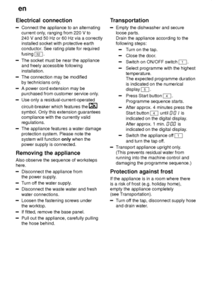 Page 24en
24
Electrical
 connection
Connect the appliance to an alternating
current only , ranging from 220 V to
240 V and 50 Hz or 60 Hz via a correctly installed socket with protective earthconductor . See rating plate for required
fusing 
32 .
The socket must be near the appliance and freely accessible following installation.
The connection may be modified by technicians only .
A power cord extension may be purchased from customer service only .
Use only a residual-current-operated circuit-breaker which...