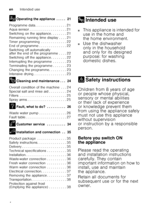 Page 4enIntended use
4
1
Operating the appliance . . . . .  21
Programme data . . . . . . . . . . . . . . . . 21 
Aqua sensor . . . . . . . . . . . . . . . . . . . 21
Switching on the appliance . . . . . . . . 21
Remaining running time display . . . . 21
Timer programming  . . . . . . . . . . . . . 22 
End of programme . . . . . . . . . . . . . . 22 
Switching off automatically  
after the end of the programme . . . . 22 
Switching off the appliance . . . . . . . . 22
Interrupting the programme  . . . . . . ....