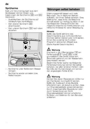 Page 20de 
20
Sprüharme
Kalk und Verunreinigungen aus dem  
Spülwasser können Düsen und 
Lagerungen der Sprüharme 12 und  1B  
blockieren. 
– Austrittsdüsen der Sprüharme auf  Verstopfungen kontrollieren.
– Den oberen Sprüharm  12 
abschrauben.
– Den unteren Sprüharm  1B nach oben 
abziehen.
– Sprüharme unter fließendem Wasser  reinigen.
– Sprüharme wieder einrasten bzw.  festschrauben. Erfahrungsgemäß lassen sich viele  
Störungen, die im täglichen Betrieb 
auftreten, von Ihnen selbst beheben. Dies  
stellt...