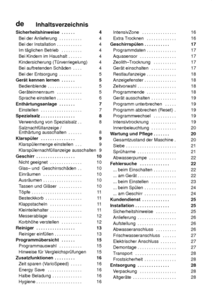 Page 3deInhaltsverzeichnis
Sicherheitshinweise 4 . . . . . . 
Bei der Anlieferung 4
. . . . . . . . . . 
Bei der Installation 4
. . . . . . . . . . . 
Im t‚glichen Betrieb 4
. . . . . . . . . 
Bei Kindern im Haushalt 4
. . . . . . 
Kindersicherung (T˜rverriegelung) 4
Bei auftretenden Sch‚den 4
. . . . 
Bei der Entsorgung 5
. . . . . . . . . . 
Ger‚t kennen lernen 5
. . . . . . 
Bedienblende 5 . . . . . . . . . . . . . . . 
Ger‚teinnenraum 5 . . . . . . . . . . . 
Sprache einstellen 6
. . . . . . . . . . ....