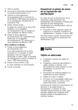 Page 15Vajillaes
15
1.
Abrir la puerta.
2. Accionar el interruptor principal para  
Conexión/Desconexión (.
3. Oprimir la tecla selectora 
de programas # y accionar la 
tecla INICIO ) hasta que aparezca 
en la pantalla de visualización la 
indicación •:‹ ....
4. Soltar ambas teclas. 
El piloto de control de la tecla # 
destella y en la pantalla  
de visualización 8 se ilumina el 
valor ajustado de fábrica •:‹… .
5. Pulsar la tecla selectora  
de programas # repetidamente, 
hasta que en la pantalla  
de...