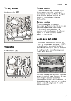 Page 17Vajillaes
17
Tazas y vasos 
Cesto superior
12
Cacerolas
Cesto inferior 1b Consejo práctico 
Colocar la vajilla con un fuerte grado  
de suciedad (cacerlas y sartenes)  
en el cesto inferior. El chorro de agua  
más potente permite obtener así  
un mejor resultado en el lavado  
de la vajilla. 
Consejo práctico 
En nuestra pagina web puede  
descargar gratuitamente más ejemplos  
y consejos prácticos para cargar  
óptimamente su lavavajillas. La  
correspondiente dirección de Internet  
figura en la parte...