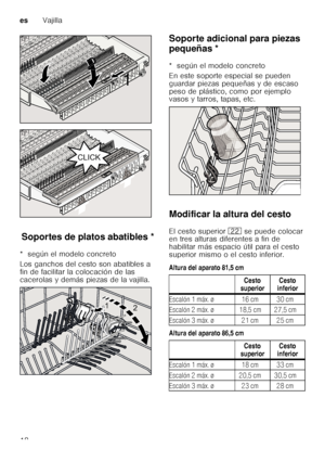 Page 18esVajilla
18
So p
or t
es  de  plat
os  abatib
le sSoportes de platos abatibles *
*  según el modelo concreto 
Los ganchos del cesto son abatibles a  
fin de facilitar la colocación de las  
cacerolas y demás piezas de la vajilla. Soporte adicional para piezas  
pequeñas *
S
op or te
 a d
ic io na
l p ar a
 pie zas
 p e
qu eñ as
*  según el modelo concreto 
En este soporte especial se pueden  
guardar piezas pequeñas y de escaso 
peso de plástico, como por ejemplo  
vasos y tarros, tapas, etc. 
Modificar...