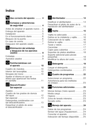 Page 3es3
Índice 
8
Uso correcto del aparato  . . . . .  4
( Consejos y advertencias  
de seguridad  . . . . . . . . . . . . . . .  4
Antes de emplear el aparato nuevo . . 5 
Entrega del aparato  . . . . . . . . . . . . . . 5 
Instalación  . . . . . . . . . . . . . . . . . . . .  . 5
En el funcionamiento diario  . . . . . . . . 6 
Bloqueo de la puerta  . . . . . . . . . . . . . 6
En caso de avería . . . . . . . . . . . . . . . . 7
Desguace del aparato usado . . . . . . . 7 
7 Eliminación del embalaje  
y...