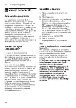 Page 24esManejo del aparato
24
1 Manejo del aparatoManejo del aparato
Datos de los programas 
Los valores de consumo de los  
diferentes programas figuran en las 
instrucciones breves. Los datos de los  
programas (valores de consumo) se  
facilitan en las instrucciones abreviadas 
y se refieren a unas condiciones de  
funcionamiento normales y un grado de  
dureza ajustado •:‹… . Pudiendo 
producirse divergencias de cierta  
consideración respecto a los valores  
reales medidos en función de la  
temperatura...