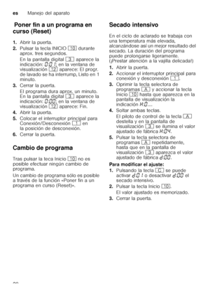 Page 28esManejo del aparato
28
P
on er f
in  au n pr
og ram
a e n c ursoPoner fin a un programa en 
curso (Reset) 
1. Abrir la puerta.
2. Pulsar la tecla INICIO ) durante 
aprox. tres segundos. 
En la pantalla digital  8 aparece la 
indicación:  ‹:‹‚ ; en la ventana de 
visualización  )2 aparece: El progr. 
de lavado se ha interrump, Listo en 1  
minuto.
3. Cerrar la puerta. 
El programa dura aprox. un minuto.  
En la pantalla digital  8 aparece la 
indicación:  ‹:‹‹ ; en la ventana de 
visualización  )2...