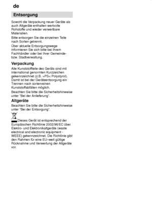 Page 26de
26 Entsorgung
Sowohl die V erpackung neuer Ger‚te als
auch Altger‚te enthalten wertvolle Rohstof fe und wieder verwertbare
Materialien. Bitte entsorgen Sie die einzelnen T eile
nach Sorten getrennt.ber aktuelle Entsorgungswege informieren Sie sich bitte bei Ihrem Fachh‚ndler oder bei Ihrer Gemeinde- bzw . Stadtverwaltung.
Verpackung Alle Kunststof fteile des Ger‚ts sind mit
international genormten Kurzzeichen gekennzeichnet (z.B. >PS< Polystyrol). Damit ist bei der Ger‚teentsorgung einT rennen nach...