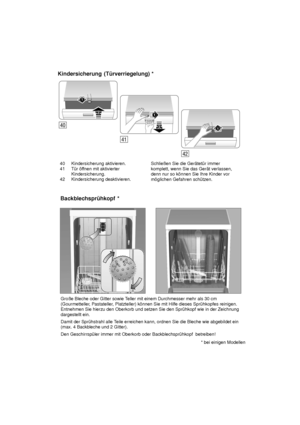 Page 2840 Kindersicherung aktivieren.
41 T˜r ’f fnen mit aktivierter
Kindersicherung.
42 Kindersicherung deaktivieren. Schlieûen Sie die Ger‚tet˜r immer komplett, wenn Sie das Ger‚t verlassen, denn nur so k’nnen Sie Ihre Kinder vor m’glichen Gefahren sch˜tzen.
Kindersicherung
 (T˜rverriegelung) *
Groûe Bleche oder Gitter sowie T eller mit einem Durchmesser mehr als 30 cm
(Gourmetteller , Pastateller, Platzteller) k’nnen Sie mit Hilfe dieses Spr˜hkopfes reinigen.
Entnehmen Sie hierzu den Oberkorb und setzen Sie...