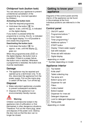 Page 5en5
Childproof
 lock (button lock)
You  can secure your appliance to prevent
unintentional cancellation of the programme (e.g. incorrect operation by children). Activating the button lock:
Start the required programme.
Hold down the button B  for
approx. 4 sec. until this 
 is indicated
on the digital display .
If any button is pressed while the programme is running, this 
 is indicated
on the digital display . It is not possible to
end (reset) the programme. Deactivating the button lock:
Hold down the...