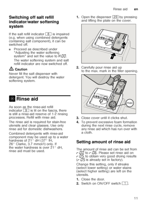 Page 11Rinse aiden
11
Switching off salt refill  
indicator/water softening 
system
Sw
it
ch in g of f
 w a
te r
 so f
te nin g sy
st em
If the salt refill indicator  ` is impaired 
(e.g. when using combined detergents  
containing salt component), it can be  
switched off.
