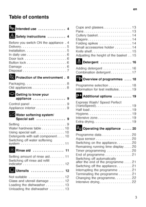 Page 3en3
Table of contents 
8
Intended use  . . . . . . . . . . . . . . .  4
( Safety instructions  . . . . . . . . . .  4
Before you switch ON the appliance  . 4 
Delivery . . . . . . . . . . . . . . . . . . . . . .  . . 5
Installation. . . . . . . . . . . . . . . . . . . .  . . 5
In daily use . . . . . . . . . . . . . . . . . . . .  . 6
Door lock  . . . . . . . . . . . . . . . . . . . . .  . 6
Button lock . . . . . . . . . . . . . . . . . . . .  . 6
Damage  . . . . . . . . . . . . . . . . . . . . . .  . 6...