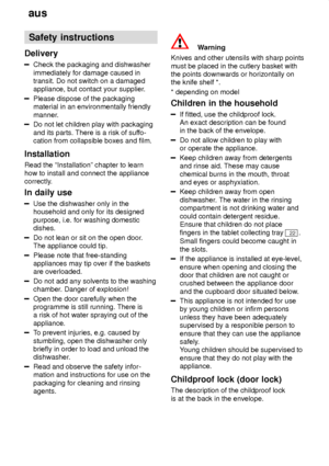 Page 4aus
4 Safety
 instructions
Delivery
Check  the packaging and dishwasher
immediately for damage caused in transit. Do not switch on a damagedappliance, but contact your supplier .
Please dispose of the packaging material in an environmentally friendly 
manner.
Do not let children play with packaging and its parts. There is a risk of suffo-
cation from collapsible boxes and film.
Installation Read the ªInstallationº chapter to learn how to install and connect the appliance 
correctly. In  daily use
Use...