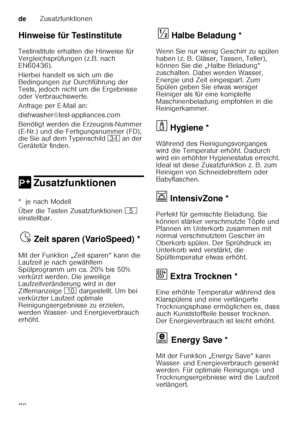 Page 20deZusatzfunktionen
20
Hinweise für Testinstitute 
Testinstitute erhalten die Hinweise für  
Vergleichsprüfungen (z.B. nach  
EN60436).  
Hierbei handelt es sich um die  
Bedingungen zur Durchführung der  
Tests, jedoch nicht um die Ergebnisse 
oder Verbrauchswerte.  
Anfrage per E
­Mail an:
dishwasher@test-appliances.com
Benötigt werden die Erzeugnis-Nummer  
(E ­Nr.) und die Fertigungsnummer (FD), 
die Sie auf dem Typenschild  9B an der 
Gerätetür finden. 
0 ZusatzfunktionenZusatzfunktionen
*  je nach...