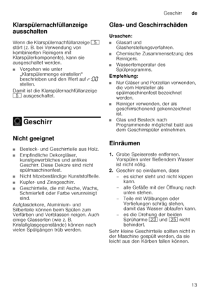 Page 13Geschirrde
13
Klarspülernachfüllanzeige  
ausschalten 
Wenn die Klarspülernachfüllanzeige 
H 
stört (z. B. bei Verwendung von  
kombinierten Reinigern mit  
Klarspülerkomponente), kann sie  
ausgeschaltet werden.
