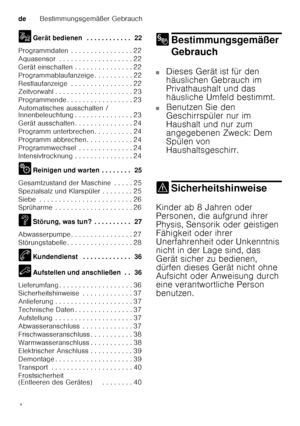 Page 4deBestimmungsgemäßer Gebrauch
4
1
Gerät bedienen  . . . . . . . . . . . .  22
Programmdaten  . . . . . . . . . . . . . . . . 22 
Aquasensor  . . . . . . . . . . . . . . . . . . . 22
Gerät einschalten . . . . . . . . . . . . . . . 22
Programmablaufanzeige . . . . . . . . . . 22
Restlaufanzeige  . . . . . . . . . . . . . . . . 22 
Zeitvorwahl . . . . . . . . . . . . . . . . . . . . 2 3
Programmende . . . . . . . . . . . . . . . . . 23 
Automatisches ausschalten /  
Innenbeleuchtung . . . . . . . . . . . ....