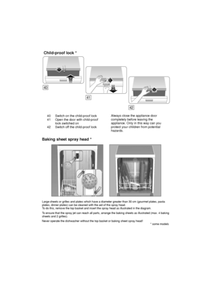 Page 2740 Switch on the child-proof lock 
41 Open the door with child-proof lock switched on
42 Switch of f the child-proof lock Always close the appliance door completely before leaving the appliance. Only in this way can you protect your children from potential hazards.
Child-proof
 lock *
Large sheets or grilles and plates which have a diameter greater than 30 cm (gourmet plates, pasta
plates, dinner plates) can be cleaned with the aid of the spray head. T o do this, remove the top basket and insert the...