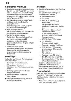 Page 26de
26
Elektrischer
 Anschluss
Das Ger‚t nur an W echselspannung im
Bereich von 220 V bis 240 V und 50 Hz oder 60 Hz ˜ber eine vorschriftsm‚ûig installierte Steckdose mit Schutzleiteranschlieûen. Erforderliche Absicherung siehe T ypenschild 
33.
Die Steckdose muss nahe dem Ger‚t und auch nach dem Einbau frei zug‚nglich sein.
Ver‚nderungen am Anschluss d˜rfen
nur durch Fachleute erfolgen.
Eine V erl‚ngerung des
Netzanschlusskabels darf nur ˜ber den Kundendienst bezogen werden.
Bei der V erwendung eines...