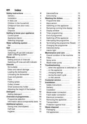 Page 3enIndex
Safety instructions 4 
.  . . . . . . 
Delivery 4 
. . . . . . . . . . . . . . . . . . . . 
Installation 4 
. . . . . . . . . . . . . . . . . 
In daily use 4 
. . . . . . . . . . . . . . . . . 
Children in the household 4 
. . . . 
Childproof lock (door lock) 4 
. . . . 
Damage 4 
. . . . . . . . . . . . . . . . . . . 
Disposal 5 
. . . . . . . . . . . . . . . . . . . 
Getting to know your appliance 5 
Control panel 5 
. . . . . . . . . . . . . . . 
Appliance interior 5 
. . . . . . . . . . . ....