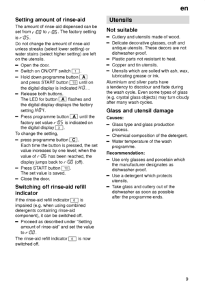 Page 9en9
Setting
 amount of rinse-aid
The  amount of rinse-aid dispensed can be
set from 
 to . The factory setting
is 
.
Do not change the amount of rinse-aid unless streaks (select lower setting) or water stains (select higher setting) are left on the utensils.
Open the door .
Switch on ON/OFF switch 1.
Hold down programme button A
and press ST ART button 
10 until on
the digital display is indicated 
.
Release both buttons. The LED for button 
A  flashes and
the digital display displays the factory setting...