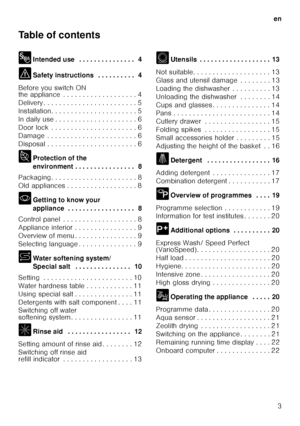 Page 3en3
Table of contents 
8
Intended use  . . . . . . . . . . . . . . .  4
( Safety instructions  . . . . . . . . . .  4
Before you switch ON  
the appliance  . . . . . . . . . . . . . . . . . . . 4 
Delivery . . . . . . . . . . . . . . . . . . . . . .  . . 5
Installation. . . . . . . . . . . . . . . . . . . .  . . 5
In daily use . . . . . . . . . . . . . . . . . . . .  . 6
Door lock  . . . . . . . . . . . . . . . . . . . . .  . 6
Damage  . . . . . . . . . . . . . . . . . . . . . .  . 6
Disposal . . . . . ....