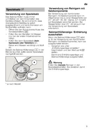 Page 9de9
Verwendung von Spezialsalz 
Das Salznachfüllen muss immer  
unmittelbar vor dem Einschalten des  
Gerätes erfolgen. So wird erreicht, dass  
übergelaufene Salzlösung sofort  
ausgespült wird und keine Korrosion am  
Spülbehälter auftreten kann. 
– Öffnen Sie den Schraubverschluss des 
Vorratsbehälters  1b.
– Füllen Sie den Behälter mit Wasser  (nur bei der ersten Inbetriebnahme  
nötig). 
– Füllen Sie dann Spezialsalz  (kein 
Speisesalz oder Tabletten)  ein. 
Dabei wird Wasser verdrängt und läuft...