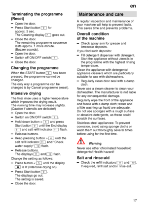 Page 17en17
Terminating
 the programme
(Reset)
Open  the door .
Press Start button 9 for
approx. 3 sec. The Cleaning display 
7  goes out.
Close the door . 
The remaining programme sequence lasts approx. 1 more minute.(Buzzer sounds).
Open the door .
Switch off ON/OFF switch 1.
Close the door .
Changing  the programme
When  the ST ART button 
9 has been
pressed, the programme cannot be changed. The only way a programme can be changed is by Cancel programme (reset). Intensive  drying
The  final rinse uses a...