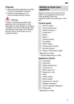 Page 5en5
Disposal
Make redundant appliances unusable to prevent subsequent accidents.
Dispose of the appliance in an environmentally friendly manner
.
Warning
Children could become locked in the appliance (risk of suf focation) or find
themselves in other dangerous situations.Therefore: Pull out the mains plug, severand dispose of the power cord. Destroy the door lock so that the door can no longer be closed. Getting
 to know your
appliance
Diagrams  of the control panel and the
interior of the appliance can...