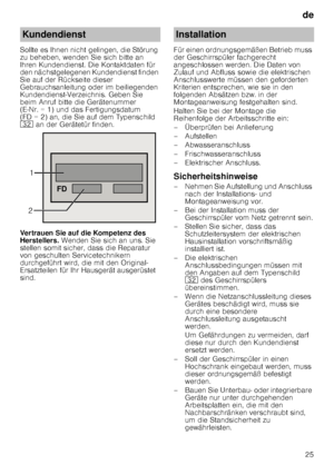 Page 25de25
Sollte es Ihnen nicht gelingen, die Störung  
zu beheben, wenden Sie sich bitte an 
Ihren Kundendienst. Die Kontaktdaten für  
den nächstgelegenen Kundendienst finden  
Sie auf der Rückseite dieser 
Gebrauchsanleitung oder im beiliegenden  
Kundendienst-Verzeichnis. Geben Sie  
beim Anruf bitte die Gerätenummer  
(E
­Nr. = 1) und das Fertigungsdatum 
(FD = 2) an, die Sie auf dem Typenschild 
92  an der Gerätetür finden.
Vertrauen Sie auf die Kompetenz des 
Herstellers.  Wenden Sie sich an uns. Sie...