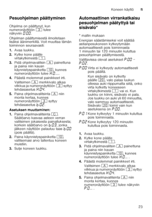 Page 23Koneen käyttöfi
23
Pesuohjelman päättyminen 
Ohjelma on päättynyt, kun  
numeronäyttöön 
8 tulee 
näkyviin ‹:‹‹ .
Ohjelman päättymisestä ilmoitetaan  
lisäksi äänimerkillä. Voit muuttaa tämän  
toiminnon seuraavasti: 
1. Avaa luukku.
2. Kytke kone päälle  
virtakytkimestä (.
3. Pidä ohjelmavalitsin # painettuna 
ja paina niin kauan  
käynnistyspainiketta ), kunnes 
numeronäyttöön tulee •:‹ .....
4. Päästä molemmat painikkeet irti. 
Valitsimen # merkkivalo alkaa 
vilkkua ja numeronäyttöön 8 syttyy...