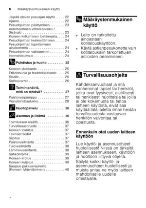 Page 4fiMääräystenmukainen käyttö
4
Jäljellä olevan pesuajan näyttö . . . . . 22 
Ajastin . . . . . . . . . . . . . . . . . . . . . . 
. . 22
Pesuohjelman päättyminen . . . . . . . . 23
Automaattinen virrankatkaisu /  
Sisävalo  . . . . . . . . . . . . . . . . . . . . .  . 23
Koneen kytkeminen toiminnasta . . . . 24 
Pesuohjelman keskeyttäminen . . . . . 24 
Pesuohjelman lopettaminen  
aikaisemmin . . . . . . . . . . . . . . . . . . . 24 
Pesuohjelman vaihtaminen . . . . . . . . 24
Intensiivikuivaus  . . . . ....