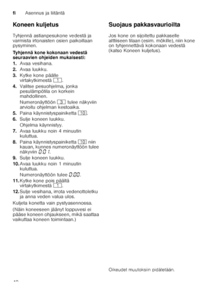 Page 40fiAsennus ja liitäntä
40
Koneen kuljetus 
Tyhjennä astianpesukone vedestä ja  
varmista irtonaisten osien paikoillaan  
pysyminen. 
Tyhjennä kone kokonaan vedestä  
seuraavien ohjeiden mukaisesti: 
1.
Avaa vesihana.
2. Avaa luukku.
3. Kytke kone päälle  
virtakytkimestä (.
4. Valitse pesuohjelma, jonka  
pesulämpötila on korkein  
mahdollinen. 
Numeronäyttöön 8 tulee näkyviin 
arvioitu ohjelman kestoaika.
5. Paina käynnistyspainiketta ).
6. Sulje koneen luukku.
Ohjelma käynnistyy.
7. Avaa luukku noin 4...