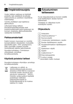 Page 8fiYmpäristönsuojelu
8
7 YmpäristönsuojeluYmpäristönsuojelu
Uuden laitteen pakkaus ja käytöstä  
poistettu laite sisältävät arvokkaita  
raaka-aineita ja uudelleen käytettäviä  
materiaaleja. 
Toimita yksittäiset osat lajiteltuna  
jätehuoltoon. 
Lähempiä tietoja laitteen  
kierrätysmahdollisuuksista saat  
kodinkoneliikkeistä sekä kaupungin tai 
kunnan virastosta, jätehuoltoasioista  
vastaavilta henkilöiltä. 
Pakkausmateriaali 
Kaikki koneen muoviosat on merkitty  
kansainvälisten standardien mukaisilla...