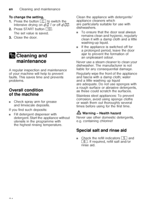 Page 24enCleaning and maintenance
24
To change the setting, 
1.
Press the button  3 to switch the 
Intensive drying on  š:‹‚  or off  š:‹‹ .
2. Press START button  ).
The set value is saved. 
3. Close the door.
2 Cleaning and 
maintenance
Cleaning and maintenance
A regular inspection and maintenance  
of your machine will help to prevent 
faults. This saves time and prevents  
problems. 
Overall condition  
of the machine
