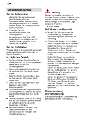 Page 4de
4 Sicherheitshinweise
Bei  der Anlieferung
berpr˜fen  Sie Verpackung und
Geschirrsp˜ler sofort auf T ransportsch‚den. Nehmen Sie ein
besch‚digtes Ger‚t nicht in Betrieb, sondern halten Sie R˜cksprache mit Ihrem Lieferanten.
Entsorgen Sie das V erpackungsmaterial bitte
ordnungsgem‚û.
V erpackung und Ihre T eile nicht
spielenden Kindern ˜berlassen. Es besteht Erstickungsgefahr durch Faltkartons und Folien.
Bei  der Installation
Wie  das Ger‚t ordnungsgem‚û aufgestellt
und angeschlossen wird, lesen Sie...