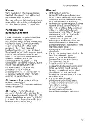 Page 17Puhastusvahendet
17
Nõuanne 
Vähe määrdunud nõude puhul piisab  
tavaliselt ettenähtust pisut väiksemast  
puhastusvahendi kogusest.  
Sobivaid puhastus- ja hooldusvahendeid  
saab tellida internetist meie kodulehelt  
või klienditeenindusest (vt tagakülge).  
Kombineeritud  
puhastusvahendid 
Lisaks tavalistele puhastusvahenditele  
(Soolo) pakutakse hulgaliselt  
lisafunktsioonidega tooteid. Need tooted 
sisaldavad lisaks puhastusvahendile  
sageli ka loputusvahendit ja soola  
aseaineid (3in1) ning...