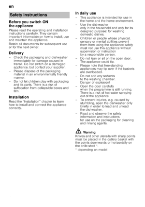 Page 4en
4
Before you switch ON  
the appliance
Please read the operating and installation  
instructions carefully. They contain 
important information on how to install, use 
and maintain the appliance. 
Retain all documents for subsequent use  
or for the next owner.
Delivery
– Check the packaging and dishwasher immediately for damage caused in  
transit. Do not switch on a damaged 
appliance, but contact your supplier.
– Please dispose of the packaging  material in an environmentally friendly 
manner.
– Do...