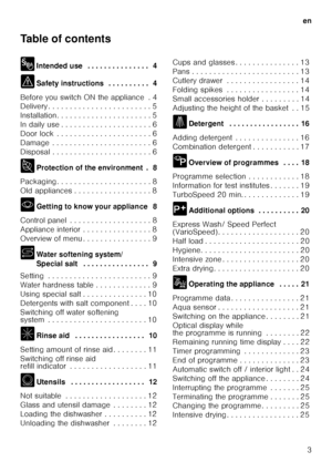 Page 3en3
Table of contents 
8
Intended use  . . . . . . . . . . . . . . .  4
( Safety instructions  . . . . . . . . . .  4
Before you switch ON the appliance  . 4 
Delivery . . . . . . . . . . . . . . . . . . . . . .  . . 5
Installation. . . . . . . . . . . . . . . . . . . .  . . 5
In daily use . . . . . . . . . . . . . . . . . . . .  . 6
Door lock  . . . . . . . . . . . . . . . . . . . . .  . 6
Damage  . . . . . . . . . . . . . . . . . . . . . .  . 6
Disposal . . . . . . . . . . . . . . . . . . . . . .  . 6...