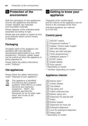 Page 8enProtection of the environment
8
7 Protection of the 
environment
Protection ofthe environment
Both the packaging of new appliances  
and the old appliances themselves 
contain valuable raw materials  
and recyclable materials. 
Please dispose of the individual parts  
separated according to type. 
Please ask your dealer or inquire at your  
local authority about current means  
of disposal. 
Packaging 
All plastic parts of the appliance are  
identified with internationally  
standardised abbreviations...