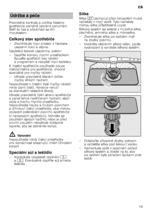 Page 19cs19
Pravidelná kontrola a údržba Vašeho  
spot
@ebi če pomáhá zabránit poruchám. 
Šet @íto  čas a p @edchází se tím 
mrzutostem.
Celkový stav spot 7ebi če
– Zkontrolujte mycí prostor z hlediska  usazenin tuk T avápna.
Najdete-li takové usazeniny, potom: 
–Napl 3te komoru mycím prost @edkem. 
Spus Lte spot @ebi č bez nádobí 
s programem s nejvyšší mycí teplotou.
K čist 
ní spot @ebi če používejte pouze 
č isti če/ čisti če pro spot @ebi če, vhodné 
speciáln 
 pro my čky nádobí.
– Utírejte...