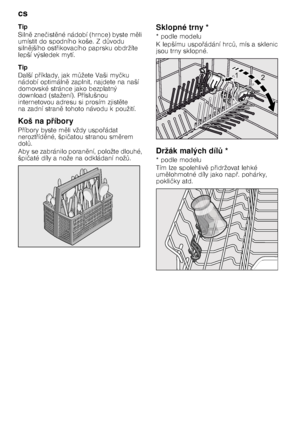 Page 10cs 
10
Tip 
Siln

 zne čist 
né nádobí (hrnce) byste m 
li 
umístit do spodního koše. Z d Tvodu 
siln 
jšího ost @ikovacího paprsku obdržíte 
lepší výsledek mytí. 
Tip 
Další p @íklady, jak m Tžete Vaši my čku 
nádobí optimáln 
 zaplnit, najdete na naší 
domovské stránce jako bezplatný  
download (stažení). P @íslušnou 
internetovou adresu si prosím zjist 
te 
na zadní stran 
 tohoto návodu k použití.
Koš na p 7íbory
P @íbory byste m 
li vždy uspo @ádat 
nerozt @íd 
né, špi čatou...