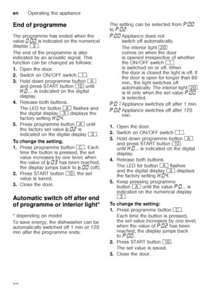 Page 22enOperating the appliance
22
End of programme 
The programme has ended when the  
value 
‹:‹‹  is indicated on the numerical 
display  8.  
The end of the programme is also  
indicated by an acoustic signal. This  
function can be changed as follows: 
1. Open the door.
2. Switch on ON/OFF switch  (.
3. Hold down programme button  # 
and press START button  ) until 
• :‹ .... is indicated on the digital 
display.
4. Release both buttons. 
The LED for button  # flashes and 
the digital display  8 displays...