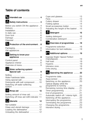 Page 3en3
Table of contents 
8
Intended use  . . . . . . . . . . . . . . .  4
( Safety instructions  . . . . . . . . . .  4
Before you switch ON the appliance  . 4 
Delivery . . . . . . . . . . . . . . . . . . . . . .  . . 5
Installation. . . . . . . . . . . . . . . . . . . .  . . 5
In daily use . . . . . . . . . . . . . . . . . . . .  . 6
Door lock  . . . . . . . . . . . . . . . . . . . . .  . 6
Damage  . . . . . . . . . . . . . . . . . . . . . .  . 6
Disposal . . . . . . . . . . . . . . . . . . . . . .  . 6...